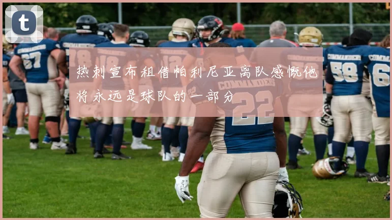 热刺宣布租借帕利尼亚离队感慨他将永远是球队的一部分