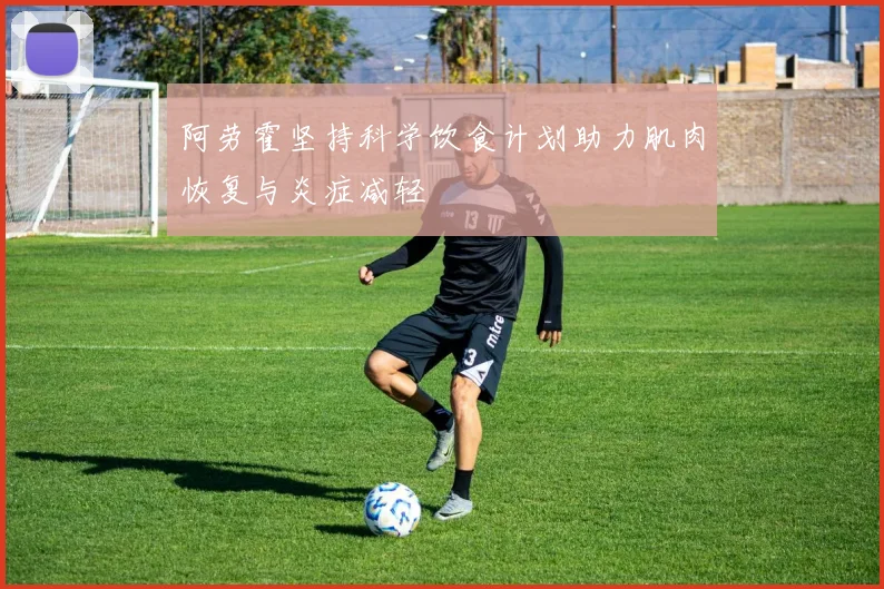 阿劳霍坚持科学饮食计划助力肌肉恢复与炎症减轻