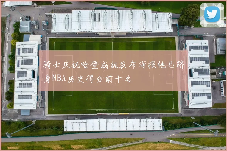 骑士庆祝哈登成就发布海报他已跻身NBA历史得分前十名