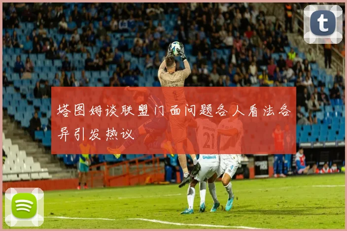 塔图姆谈联盟门面问题各人看法各异引发热议