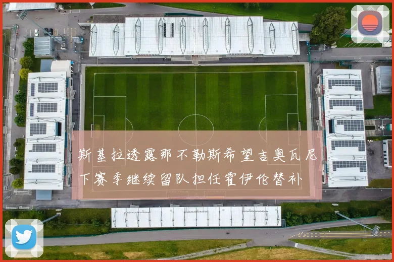 斯基拉透露那不勒斯希望吉奥瓦尼下赛季继续留队担任霍伊伦替补
