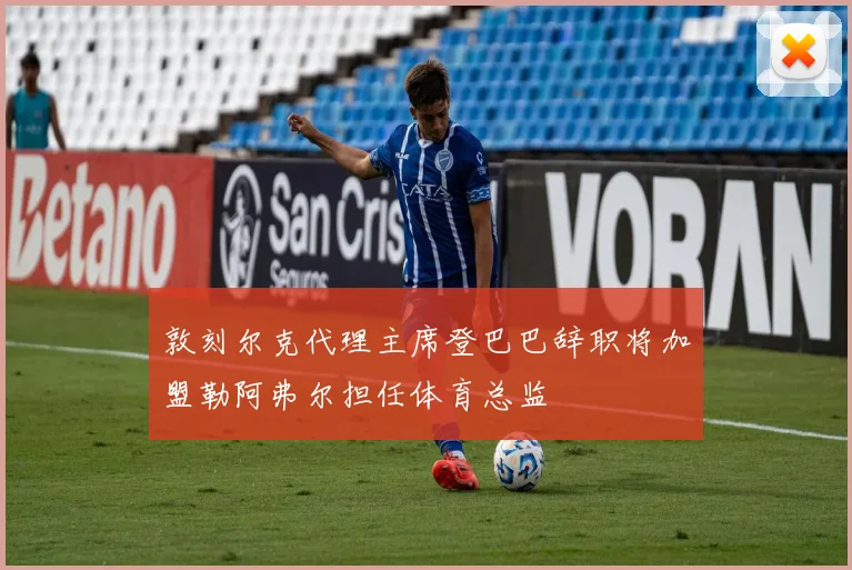 敦刻尔克代理主席登巴巴辞职将加盟勒阿弗尔担任体育总监