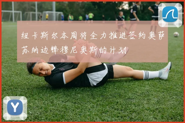 纽卡斯尔本周将全力推进签约奥萨苏纳边锋穆尼奥斯的计划