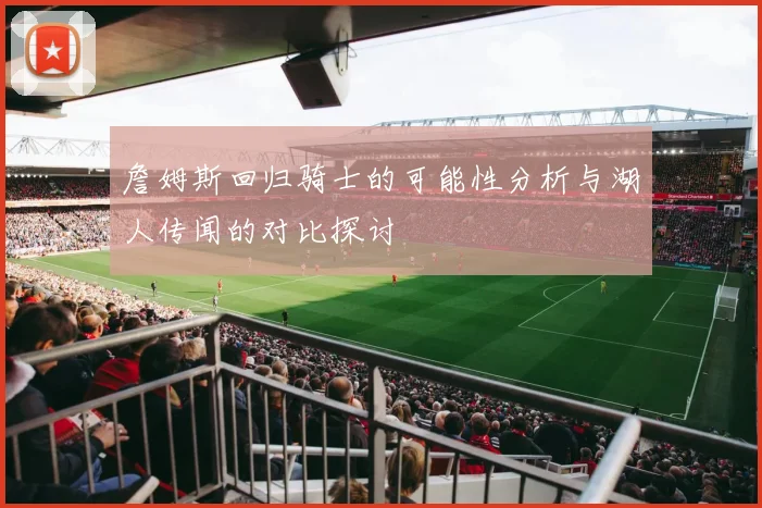 詹姆斯回归骑士的可能性分析与湖人传闻的对比探讨