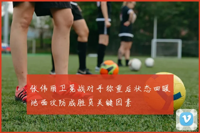 张伟丽卫冕战对手称重后状态回暖地面攻防成胜负关键因素