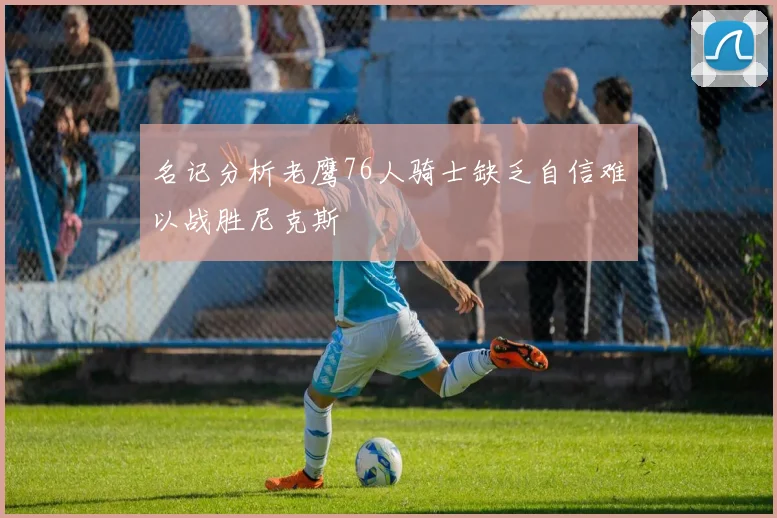 名记分析老鹰76人骑士缺乏自信难以战胜尼克斯